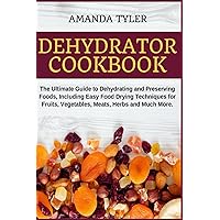 Dehydrator Cookbook: The Ultimate Guide to Dehydrating and Preserving Foods, Including Easy Food Drying Techniques for Fruits, Vegetables, Meats, Herbs and Much More Dehydrator Cookbook: The Ultimate Guide to Dehydrating and Preserving Foods, Including Easy Food Drying Techniques for Fruits, Vegetables, Meats, Herbs and Much More Kindle Paperback