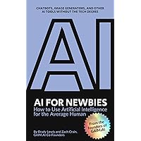 AI for Newbies: How to Use Artificial Intelligence for the Average Human (A Beginner's Guide) AI for Newbies: How to Use Artificial Intelligence for the Average Human (A Beginner's Guide) Kindle Paperback Hardcover