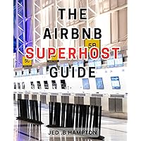 The Airbnb Superhost Guide: Maximize Your Airbnb-Profit Potential with Effective Strategies for Becoming a Successful Superhost