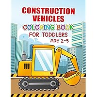 Construction Vehicles Coloring Book For Toddlers Age 2-5: 30 Fun and Simple Vehicle Designs for Toddlers and Kids