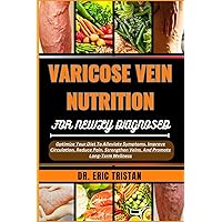 VARICOSE VEIN NUTRITION FOR NEWLY DIAGNOSED: Optimize Your Diet To Alleviate Symptoms, Improve Circulation, Reduce Pain, Strengthen Veins, And Promote Long-Term Wellness VARICOSE VEIN NUTRITION FOR NEWLY DIAGNOSED: Optimize Your Diet To Alleviate Symptoms, Improve Circulation, Reduce Pain, Strengthen Veins, And Promote Long-Term Wellness Paperback Kindle