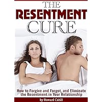 The Resentment Cure: How to Forgive and Forget, and Eliminate the Resentment in Your Relationship The Resentment Cure: How to Forgive and Forget, and Eliminate the Resentment in Your Relationship Kindle Paperback