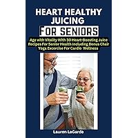 Heart Healthy Juicing for seniors : Age with Vitality With 30 Heart-Boosting Juice Recipes With Bonus Chair Yoga Exercise For Senior Health and Happiness (Heart healthy Diabetics) Heart Healthy Juicing for seniors : Age with Vitality With 30 Heart-Boosting Juice Recipes With Bonus Chair Yoga Exercise For Senior Health and Happiness (Heart healthy Diabetics) Kindle