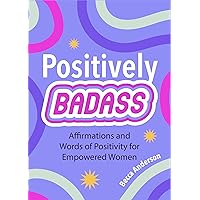 Positively Badass: Affirmations and Words of Positivity for Empowered Women (Gift for Women) Positively Badass: Affirmations and Words of Positivity for Empowered Women (Gift for Women) Paperback Kindle