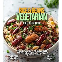 Rice & Beans Vegetarian: From Garden to Gourmet - 100+ Rice & Beans Dishes for Plant-Based Living, Pictures Included (Ultimate Rice & Beans Collections)