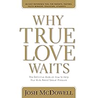 Why True Love Waits: The Definitive Book on How to Help Your Kids Resist Sexual Pressure Why True Love Waits: The Definitive Book on How to Help Your Kids Resist Sexual Pressure Paperback