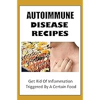 Autoimmune Disease Recipes: Get Rid Of Inflammation Triggered By A Certain Food