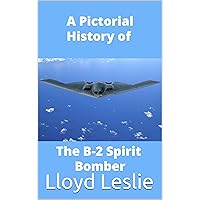 The B-2 Spirit Bomber A Pictorial History: From The Spirit of America Through To The Spirit of Louisiana The B-2 Spirit Bomber A Pictorial History: From The Spirit of America Through To The Spirit of Louisiana Kindle Paperback