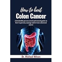 HOW TO BEAT COLON CANCER: A irresistible proven and tested guide on how to prevent, manage and reverse colorectal cancer HOW TO BEAT COLON CANCER: A irresistible proven and tested guide on how to prevent, manage and reverse colorectal cancer Kindle Paperback