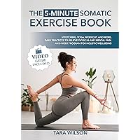 The 5-Minute Somatic Exercise Book (Video Guide Included): Stretching, Yoga, Workout, and More. Daily Practices to Relieve Physical and Mental Pain. An 8-Week Program for Holistic Well-Being