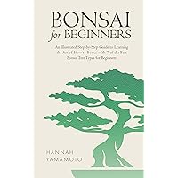 Bonsai For Beginners: An Illustrated Step-by-Step Guide to Learning the Art of How to Bonsai with 7 of the Best Bonsai Tree Types for Beginners Bonsai For Beginners: An Illustrated Step-by-Step Guide to Learning the Art of How to Bonsai with 7 of the Best Bonsai Tree Types for Beginners Kindle Hardcover Paperback