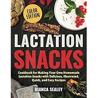 Lactation Snacks: Cookbook for Making Your Own Homemade Lactation Snacks with Delicious, Illustrated, Quick, and Easy Recipes (COLOR EDITION)