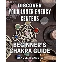 Discover Your Inner Energy Centers: Beginner's Chakra Guide: Unlock the Healing Potential of Your Body and Mind with an Easy-to-Follow Chakra Handbook
