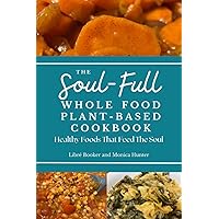 The Soul-Full Whole Food Plant-Based Cookbook: Healthy Foods That Feed the Soul