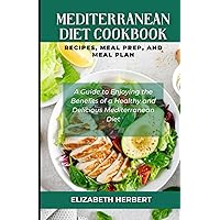 MEDITERRANEAN DIET RECIPES, MEAL PREP, AND MEAL PLAN: A Guide to Enjoying the Benefits of a Healthy and Delicious Ultimate Mediterranean Diet cooking for one, two, and family cookbook Meal Plan
