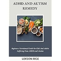ADHD And Autism Remedy; Beginners Nutritional Guide For Kids And Adults Suffering From ADHD and Autism: Complete Nutritional Guide To Using ADHD And Autism Remedy Cookbook ADHD And Autism Remedy; Beginners Nutritional Guide For Kids And Adults Suffering From ADHD and Autism: Complete Nutritional Guide To Using ADHD And Autism Remedy Cookbook Kindle Paperback Hardcover