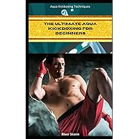 The ultimate Aqua kickboxing for beginners: Aqua Kickboxing Techniques: Unleash Your Inner Warrior and Achieve Your Fitness Goals in the Pool The ultimate Aqua kickboxing for beginners: Aqua Kickboxing Techniques: Unleash Your Inner Warrior and Achieve Your Fitness Goals in the Pool Paperback Kindle