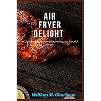 AIR FRYER DELIGHT: A Culinary Adventure with Quick, Healthy, and Flavorful Recipes AIR FRYER DELIGHT: A Culinary Adventure with Quick, Healthy, and Flavorful Recipes Paperback Kindle