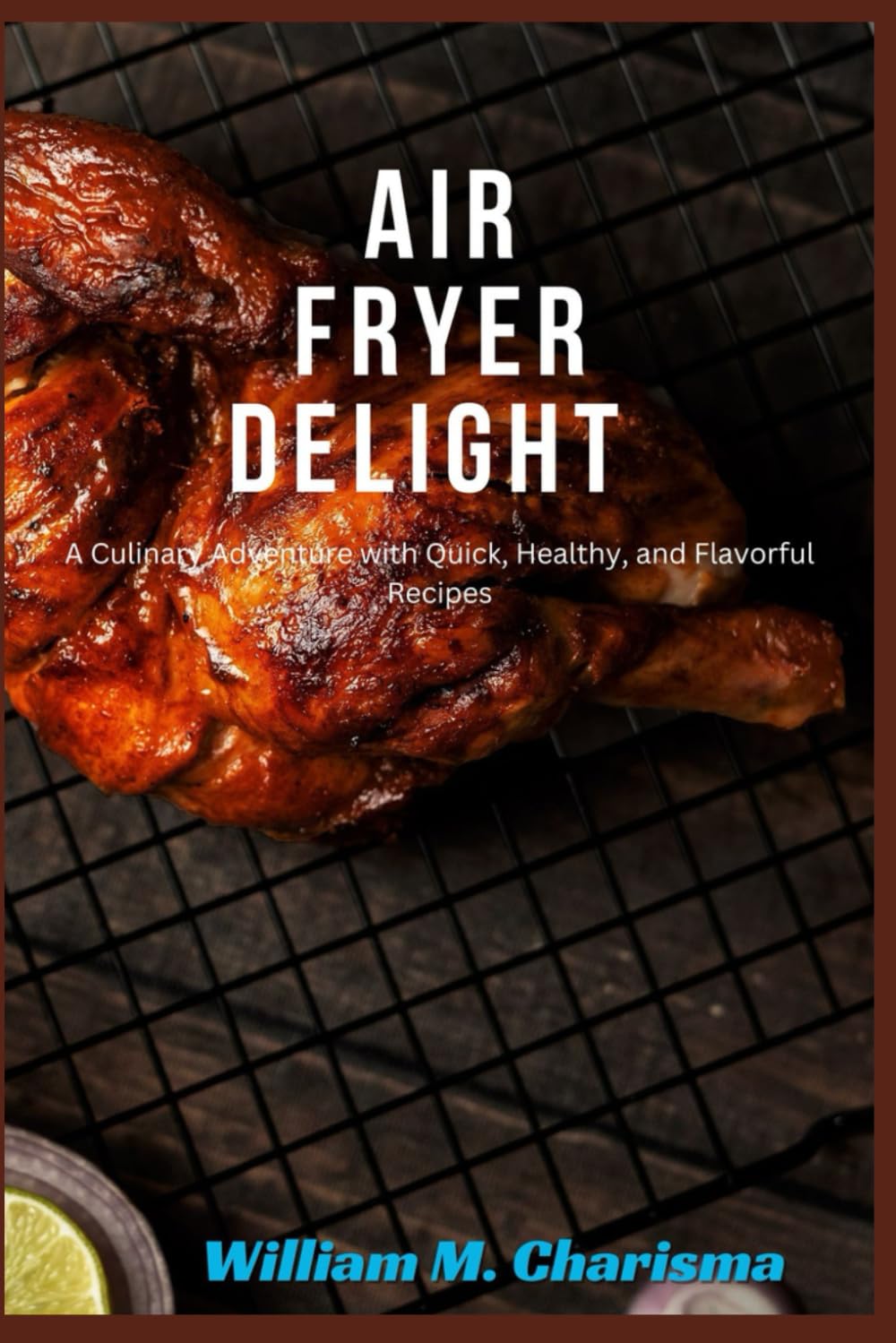 AIR FRYER DELIGHT: A Culinary Adventure with Quick, Healthy, and Flavorful Recipes