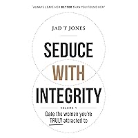 Seduce With Integrity - Volume 1: Date The Women You're TRULY Attracted To