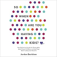 So When Are You Having Kids: The Definitive Guide for Those Who Aren’t Sure If, When, or How They Want to Become Parents So When Are You Having Kids: The Definitive Guide for Those Who Aren’t Sure If, When, or How They Want to Become Parents Audible Audiobook Hardcover Kindle Audio CD