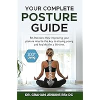 Your Complete Posture Guide: Re-Position; How improving your posture may be the key to staying young and healthy for a lifetime. (The 100+Living Plan)