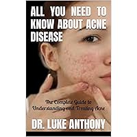 ALL YOU NEED TO KNOW ABOUT ACNE DISEASE : The Complete Guide to Understanding and Treating Acne ALL YOU NEED TO KNOW ABOUT ACNE DISEASE : The Complete Guide to Understanding and Treating Acne Kindle Paperback