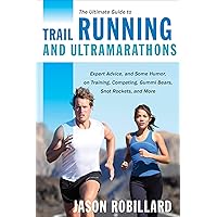 The Ultimate Guide to Trail Running and Ultramarathons: Expert Advice, and Some Humor, on Training, Competing, Gummy Bears, Snot Rockets, and More (Ultimate Guides)