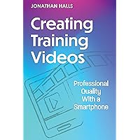 Creating Training Videos: Professional Quality With a Smartphone Creating Training Videos: Professional Quality With a Smartphone Paperback Kindle