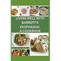 LIVING WELL WITH BARRETT'S ESOPHAGUS. A COOKBOOK: Delicious Recipes for Managing Barrett's Esophagus and Enhancing Your Health LIVING WELL WITH BARRETT'S ESOPHAGUS. A COOKBOOK: Delicious Recipes for Managing Barrett's Esophagus and Enhancing Your Health Paperback Kindle