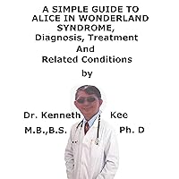A Simple Guide To Alice In Wonderland Syndrome, Diagnosis, Treatment And Related Conditions A Simple Guide To Alice In Wonderland Syndrome, Diagnosis, Treatment And Related Conditions Kindle