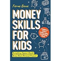 Money Skills for Kids: A Beginner’s Guide to Earning, Saving, and Spending Wisely. Everything Tweens Should Know About Personal Finance (Essential Life Skills for Teens)