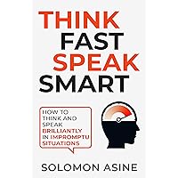 Think Fast, Speak Smart: How to think and speak brilliantly in impromptu situations