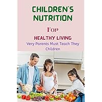 CHILDREN NUTRITION FOR HEALTHY LIVING: Prefect ebook Childhood Children, Pregnant Woman, Nursing Mother, Father, Mother, Male and Female Growth up