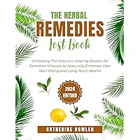 The Herbal Remedies Lost Book: Unlocking The Nature's Healing Secrets for Common Illnesses to Naturally Enhance Your Well-Being and Long-Term Health The Herbal Remedies Lost Book: Unlocking The Nature's Healing Secrets for Common Illnesses to Naturally Enhance Your Well-Being and Long-Term Health Kindle Paperback