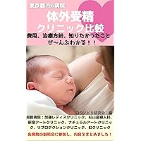 Comparison of in vitro fertilization clinics at 6 hospitals in Tokyo: Know everything about costs treatment policies and what you wanted to know (Japanese Edition)