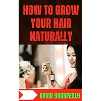 HOW TO GROW YOUR HAIR NATURALLY: Using and Keeping your Hair Safe and Healthy, Easy Tips to Follow When Growing your Hair out