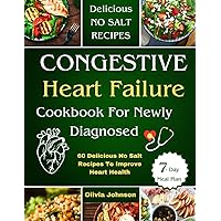 Congestive Heart Failure Cookbook For Newly Diagnosed: 60 Delicious No Salt Recipes To Improve Heart Health With 7-Day Meal Plan And Nutritional Information Congestive Heart Failure Cookbook For Newly Diagnosed: 60 Delicious No Salt Recipes To Improve Heart Health With 7-Day Meal Plan And Nutritional Information Paperback Kindle