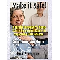 Make It Safe! A Family Caregiver's Home Safety Assessment Guide for Supporting Elders@Home - Companion Workbook: A Family Caregiver's Home Safety ... Supporting Elders@Home - Companion Workbook