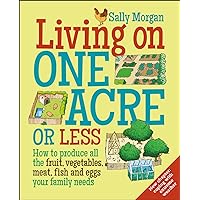 Living on One Acre or Less: How to produce all the fruit, veg, meat, fish and eggs your family needs Living on One Acre or Less: How to produce all the fruit, veg, meat, fish and eggs your family needs Paperback Kindle