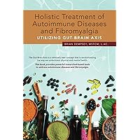 Holistic Treatment of Autoimmune Diseases and Fibromyalgia Utilizing Gut-Brain Axis: This book provides powerful researched-based tools to address autoimmune diseases and fibromyalgia Holistic Treatment of Autoimmune Diseases and Fibromyalgia Utilizing Gut-Brain Axis: This book provides powerful researched-based tools to address autoimmune diseases and fibromyalgia Paperback Kindle