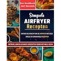 Simpele Airfryer Recepten : Ontdek de kracht van de airfryer met deze snelle en smaakvolle recepten - Ontbijt , lunch & diner gerechten voor het hele gezin - Een kookboek met gezonde (Dutch Edition)
