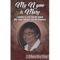 My Name is Mary: A Memoir of a 96-Year-Old Woman Who Found Supreme Love and Happiness
