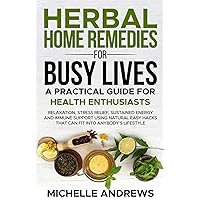 Herbal Home Remedies for Busy Lives: A Practical Guide for Health Enthusiasts: Relaxation,stress relief,sustained energy and immune support using natural easy hacks that fits into anybody’s lifestyle! Herbal Home Remedies for Busy Lives: A Practical Guide for Health Enthusiasts: Relaxation,stress relief,sustained energy and immune support using natural easy hacks that fits into anybody’s lifestyle! Paperback Kindle Hardcover