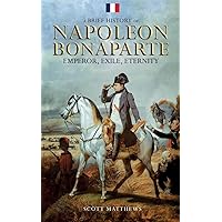 A Brief History of Napoleon Bonaparte - Emperor, Exile, Eternity (A Brief History On)