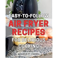 Easy-to-Follow Air Fryer Recipes for Delicious Cooking: Elevate Your Culinary Skills with Irresistible Air Fryer Recipes for Effortless and Delectable Cooking