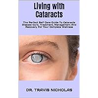 Living with Cataracts : The Perfect Self Care Guide To Cataracts Disease Cure, Treatment, Management And Recovery For Your Complete Wellness Living with Cataracts : The Perfect Self Care Guide To Cataracts Disease Cure, Treatment, Management And Recovery For Your Complete Wellness Kindle Paperback