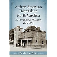 African American Hospitals in North Carolina: 39 Institutional Histories, 1880-1967 African American Hospitals in North Carolina: 39 Institutional Histories, 1880-1967 Paperback Kindle