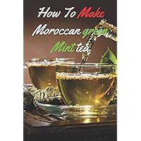 How to make Moroccan Green Mint Tea: Rapid Weight Loss Guide to make Moroccan tea How to make Moroccan Green Mint Tea: Rapid Weight Loss Guide to make Moroccan tea Paperback