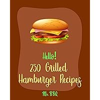 Hello! 250 Grilled Hamburger Recipes: Best Grilled Hamburger Cookbook Ever For Beginners [Healthy Grilling Cookbook, Grilled Pizza Cookbook, Grill Vegetable ... Cookbook, Grilled Chicken Recipes] [Book 1] Hello! 250 Grilled Hamburger Recipes: Best Grilled Hamburger Cookbook Ever For Beginners [Healthy Grilling Cookbook, Grilled Pizza Cookbook, Grill Vegetable ... Cookbook, Grilled Chicken Recipes] [Book 1] Kindle Paperback